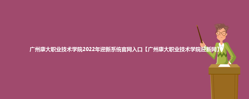 广州康大职业技术学院2022年迎新系统官网入口【广州康大职业技术学院迎新网】
