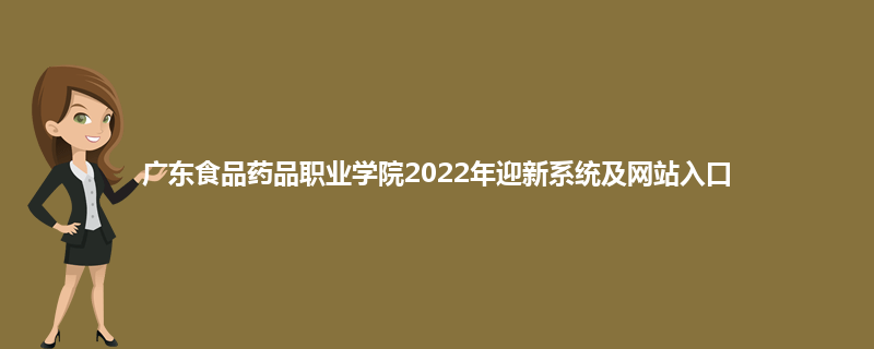 广东食品药品职业学院2022年迎新系统及网站入口