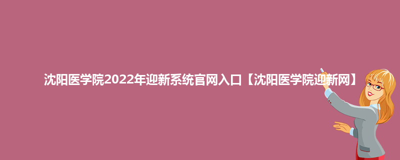 沈阳医学院2022年迎新系统官网入口【沈阳医学院迎新网】