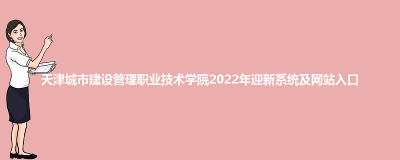 天津城市建设管理职业技术学院2022年迎新系统及网站入口