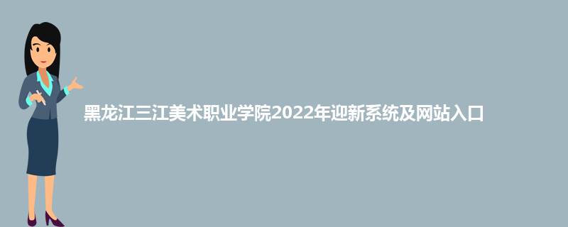 黑龙江三江美术职业学院2022年迎新系统及网站入口