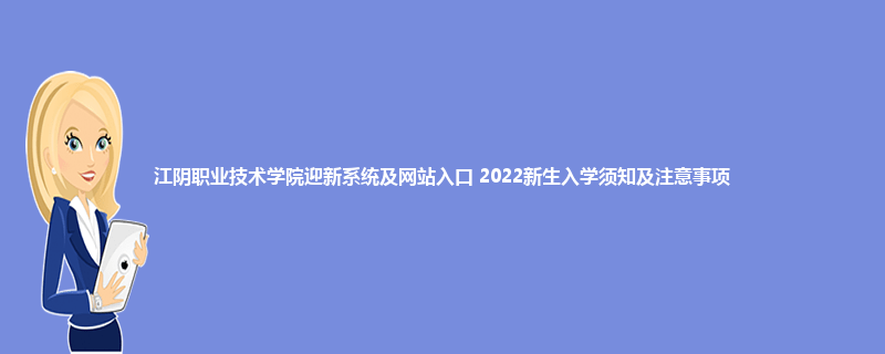江阴职业技术学院迎新系统及网站入口 2022新生入学须知及注意事项