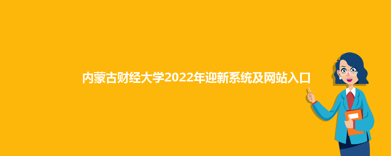 内蒙古财经大学2022年迎新系统及网站入口