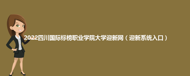 2022四川国际标榜职业学院大学迎新网（迎新系统入口）