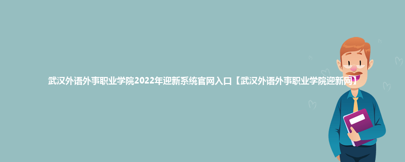 武汉外语外事职业学院2022年迎新系统官网入口【武汉外语外事职业学院迎新网】