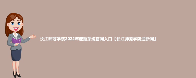 长江师范学院2022年迎新系统官网入口【长江师范学院迎新网】