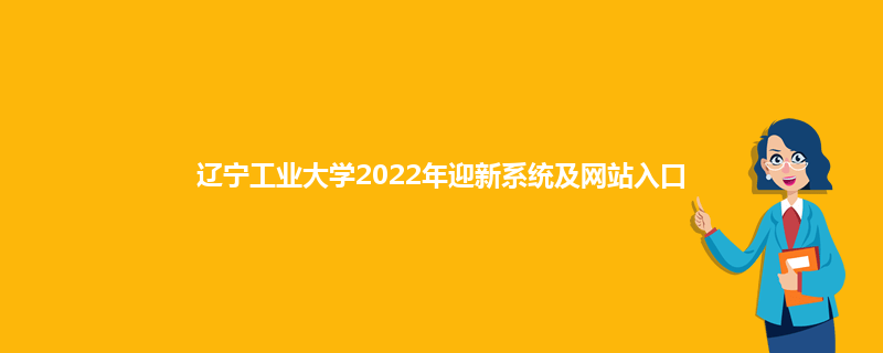 辽宁工业大学2022年迎新系统及网站入口