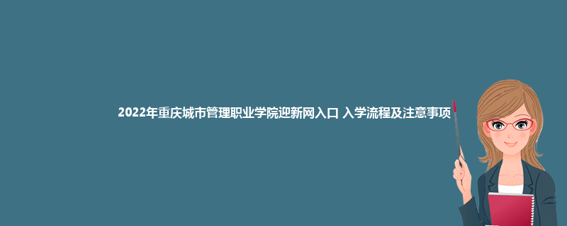 2022年重庆城市管理职业学院迎新网入口 入学流程及注意事项