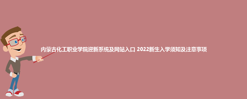 内蒙古化工职业学院迎新系统及网站入口 2022新生入学须知及注意事项