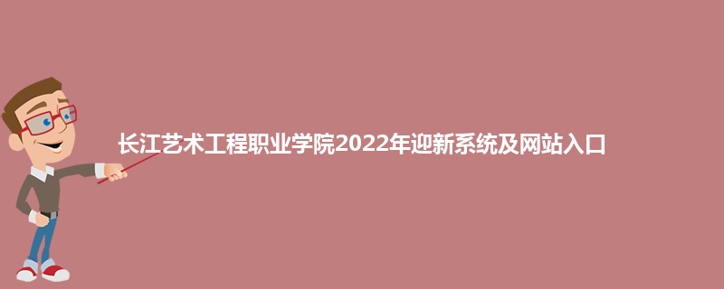 长江艺术工程职业学院2022年迎新系统及网站入口
