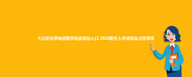 大庆职业学院迎新系统及网站入口 2022新生入学须知及注意事项