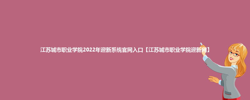 江苏城市职业学院2022年迎新系统官网入口【江苏城市职业学院迎新网】