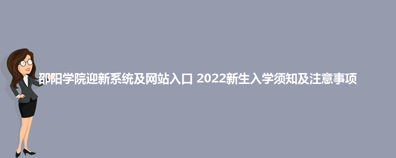 邵阳学院迎新系统及网站入口 2022新生入学须知及注意事项