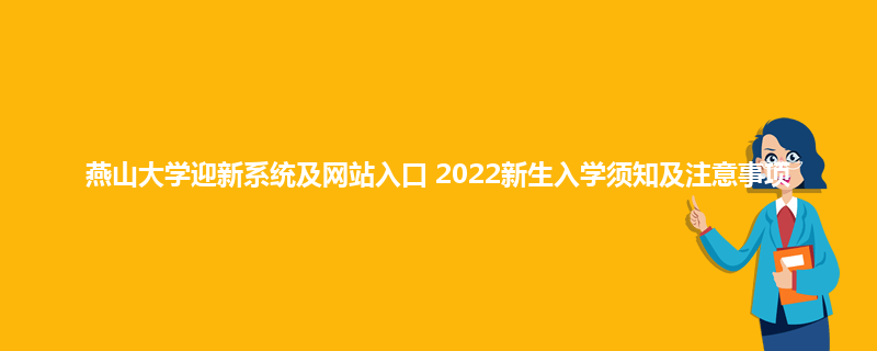 燕山大学迎新系统及网站入口 2022新生入学须知及注意事项