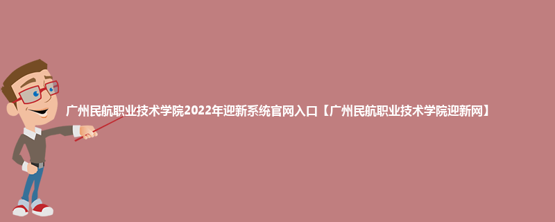 广州民航职业技术学院2022年迎新系统官网入口【广州民航职业技术学院迎新网】