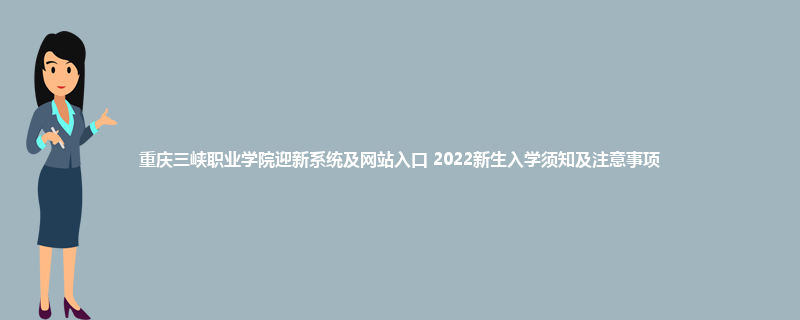 重庆三峡职业学院迎新系统及网站入口 2022新生入学须知及注意事项