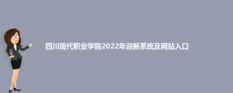 四川现代职业学院2022年迎新系统及网站入口