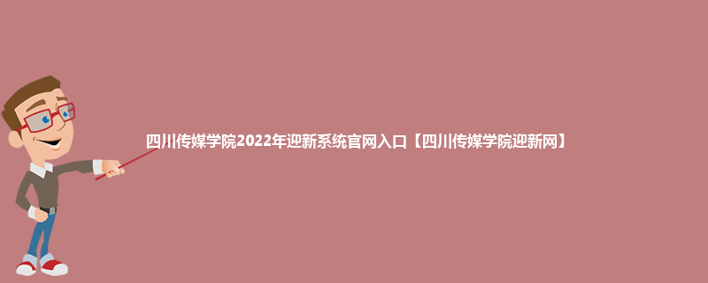 四川传媒学院2022年迎新系统官网入口【四川传媒学院迎新网】