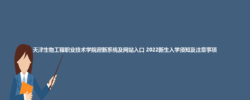 天津生物工程职业技术学院迎新系统及网站入口 2022新生入学须知及注意事项