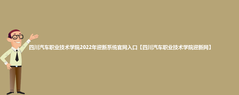 四川汽车职业技术学院2022年迎新系统官网入口【四川汽车职业技术学院迎新网】