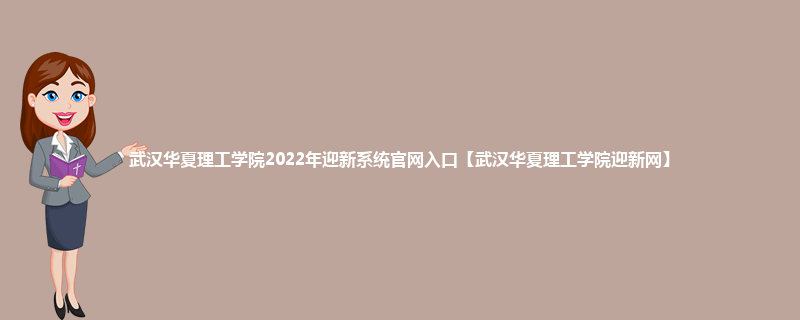 武汉华夏理工学院2022年迎新系统官网入口【武汉华夏理工学院迎新网】