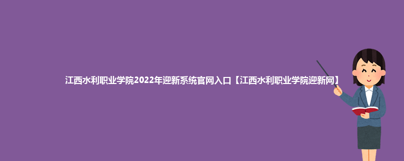 江西水利职业学院2022年迎新系统官网入口【江西水利职业学院迎新网】