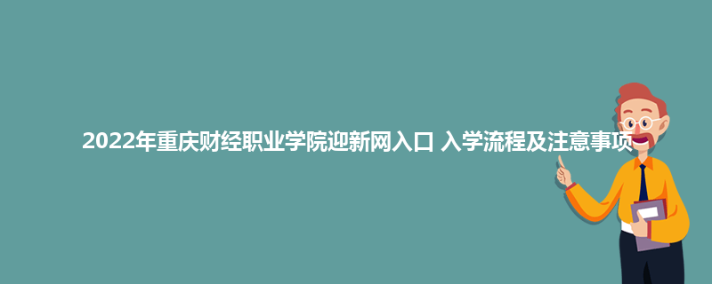 2022年重庆财经职业学院迎新网入口 入学流程及注意事项