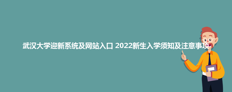 武汉大学迎新系统及网站入口 2022新生入学须知及注意事项