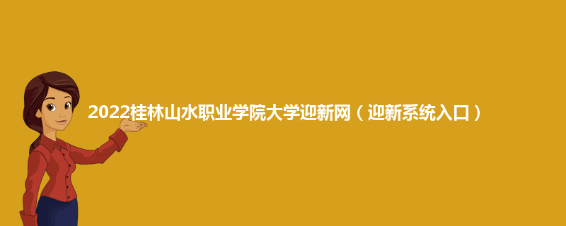 2022桂林山水职业学院大学迎新网（迎新系统入口）