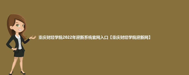重庆财经学院2022年迎新系统官网入口【重庆财经学院迎新网】