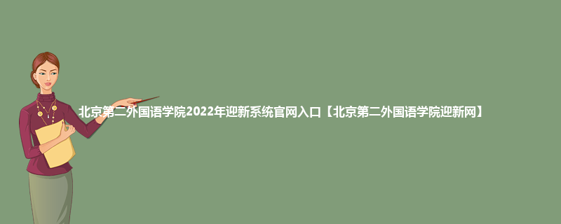 北京第二外国语学院2022年迎新系统官网入口【北京第二外国语学院迎新网】
