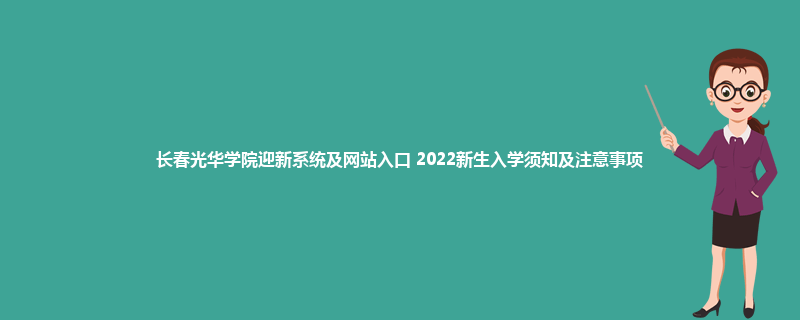 长春光华学院迎新系统及网站入口 2022新生入学须知及注意事项