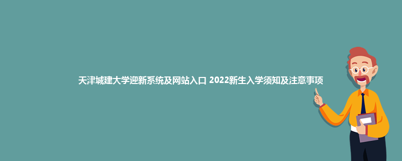 天津城建大学迎新系统及网站入口 2022新生入学须知及注意事项