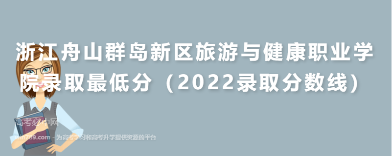 浙江舟山群岛新区旅游与健康职业学院录取最低分（2022录取分数线）