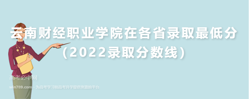 云南财经职业学院在各省录取最低分（2022录取分数线）