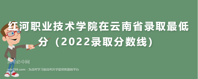​红河职业技术学院在云南省录取最低分（2022录取分数线）