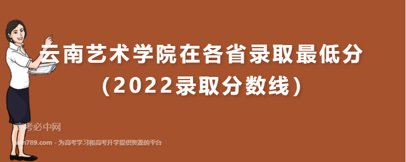 ​云南艺术学院在各省录取最低分（2022录取分数线）