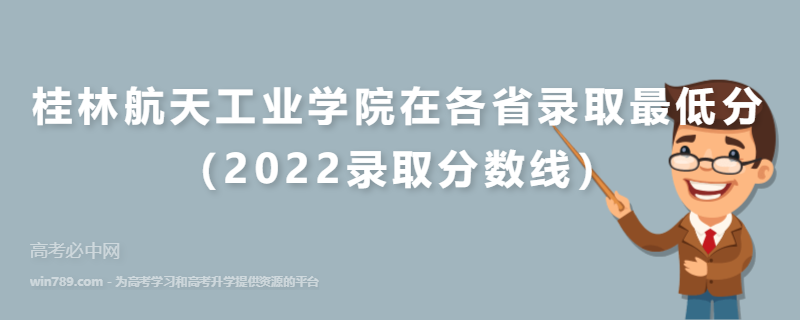 桂林航天工业学院在各省录取最低分（2022录取分数线）