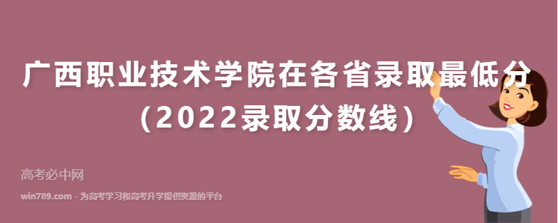 广西职业技术学院在各省录取最低分（2022录取分数线）
