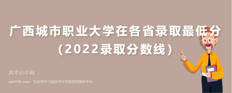 广西城市职业大学在各省录取最低分（2022录取分数线）