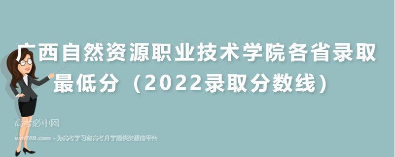 广西自然资源职业技术学院各省录取最低分（2022录取分数线）