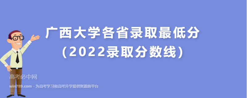 广西大学各省录取最低分（2022录取分数线）