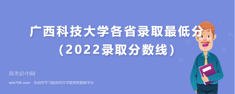 广西科技大学各省录取最低分（2022录取分数线）