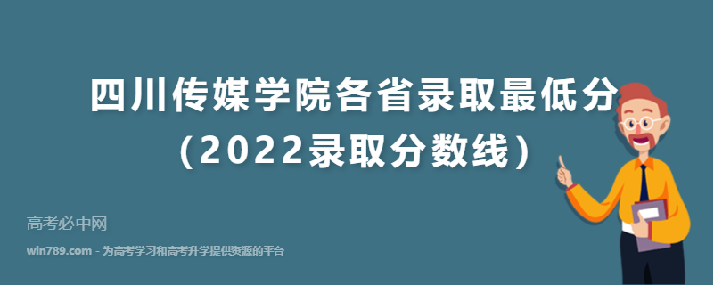 ​四川传媒学院各省录取最低分（2022录取分数线）