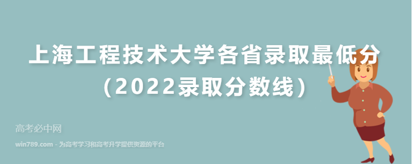上海工程技术大学各省录取最低分（2022录取分数线）