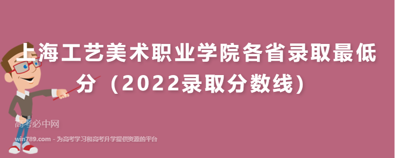 ​上海工艺美术职业学院各省录取最低分（2022录取分数线）