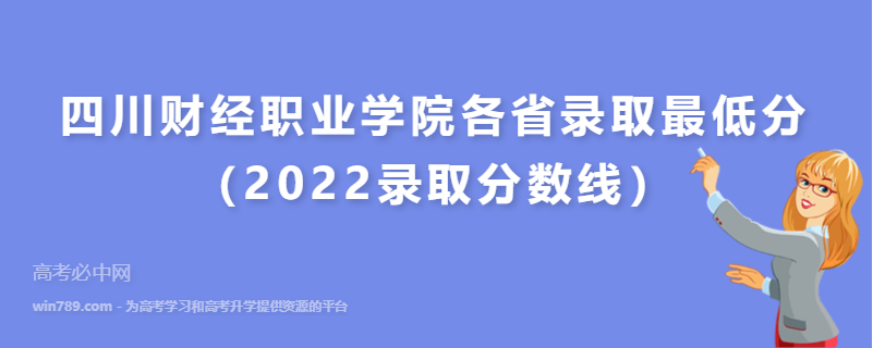 四川财经职业学院各省录取最低分（2022录取分数线）