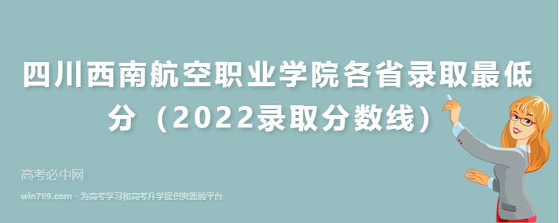 四川西南航空职业学院各省录取最低分（2022录取分数线）