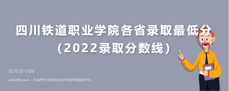 四川铁道职业学院各省录取最低分（2022录取分数线）