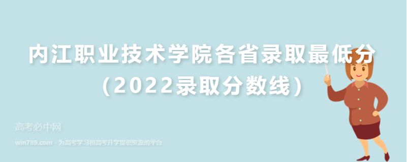 ​内江职业技术学院各省录取最低分（2022录取分数线）
